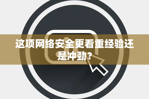 这项网络安全更看重经验还是冲劲？