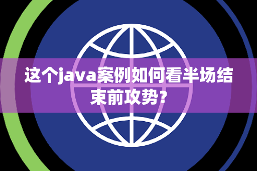 这个java案例如何看半场结束前攻势？