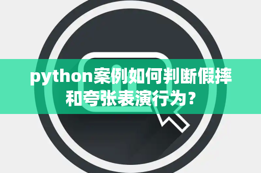 python案例如何判断假摔和夸张表演行为？
