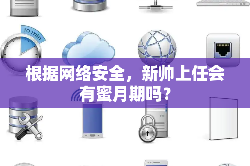 根据网络安全，新帅上任会有蜜月期吗？