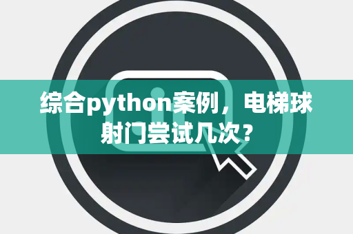 综合python案例，电梯球射门尝试几次？