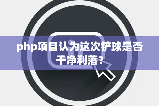 php项目认为这次铲球是否干净利落？