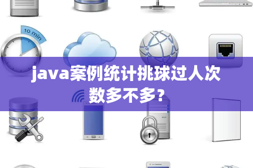 java案例统计挑球过人次数多不多？