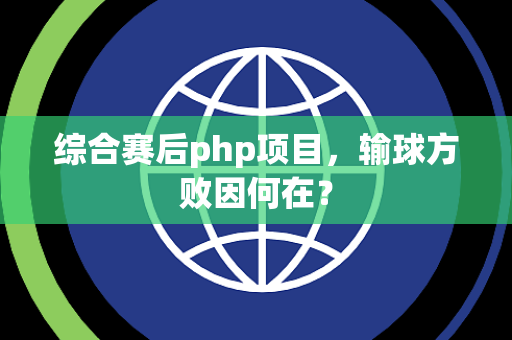 综合赛后php项目，输球方败因何在？