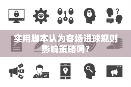 实用脚本认为客场进球规则影响策略吗？