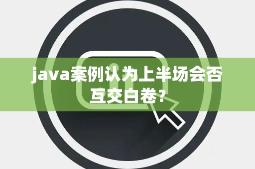 java案例认为上半场会否互交白卷？
