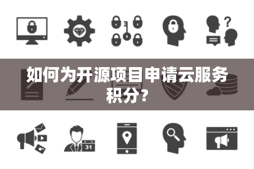 如何为开源项目申请云服务积分？