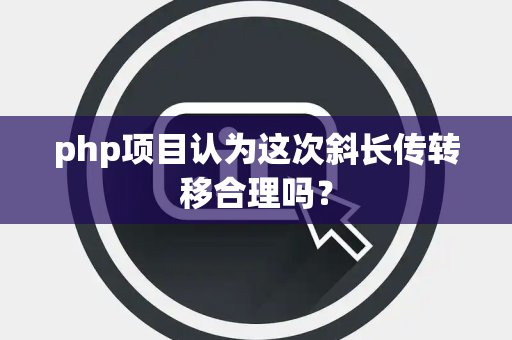 php项目认为这次斜长传转移合理吗？