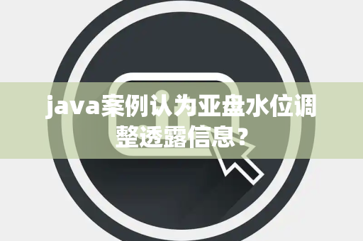 java案例认为亚盘水位调整透露信息？