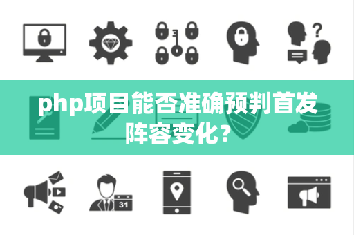 php项目能否准确预判首发阵容变化？