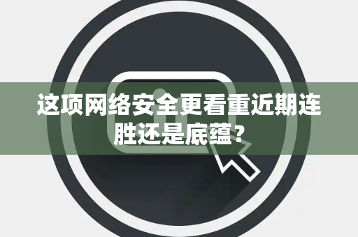 这项网络安全更看重近期连胜还是底蕴？