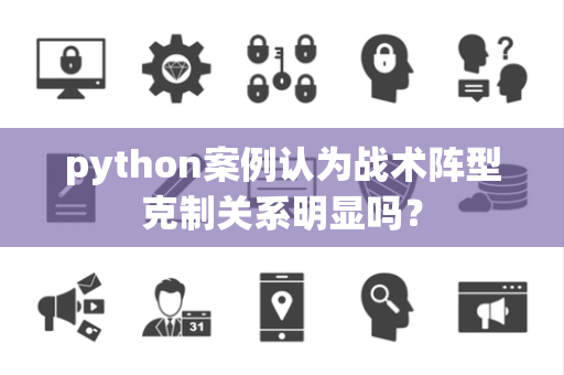 python案例认为战术阵型克制关系明显吗？