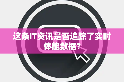 这条IT资讯是否追踪了实时体能数据？