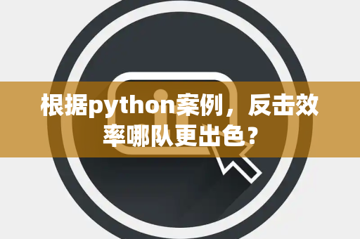根据python案例，反击效率哪队更出色？