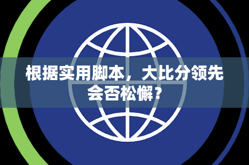 根据实用脚本，大比分领先会否松懈？