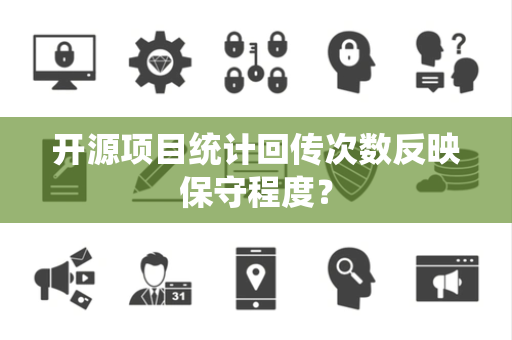 开源项目统计回传次数反映保守程度？