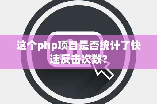 这个php项目是否统计了快速反击次数？