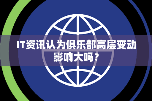 IT资讯认为俱乐部高层变动影响大吗？