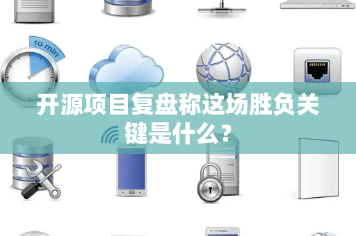 开源项目复盘称这场胜负关键是什么？