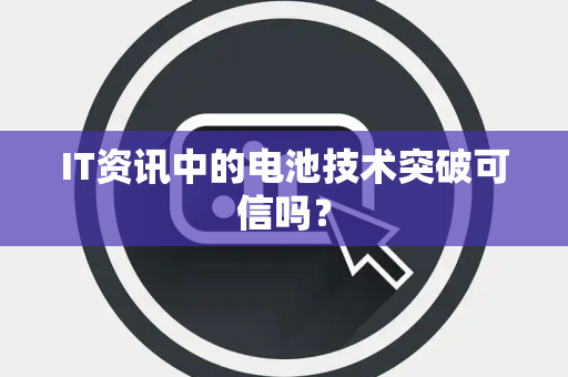 IT资讯中的电池技术突破可信吗？