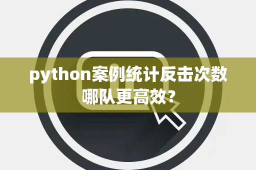 python案例统计反击次数哪队更高效？