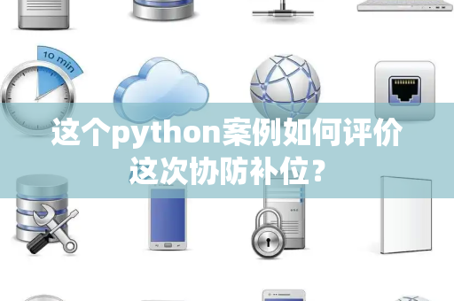 这个python案例如何评价这次协防补位？