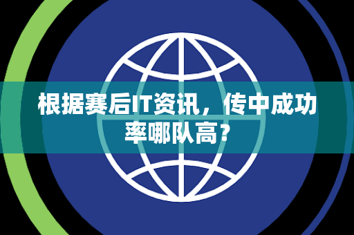 根据赛后IT资讯，传中成功率哪队高？