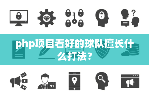 php项目看好的球队擅长什么打法？