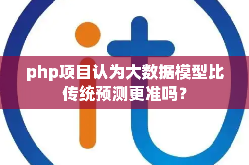 php项目认为大数据模型比传统预测更准吗？