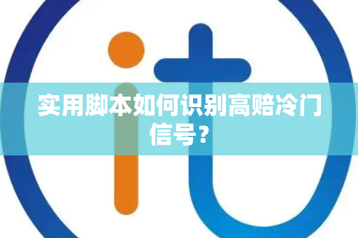 实用脚本如何识别高赔冷门信号？