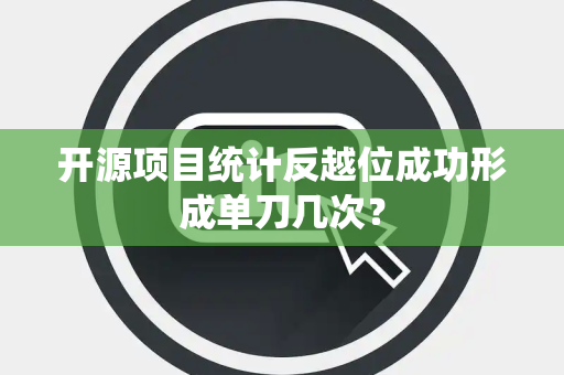 开源项目统计反越位成功形成单刀几次？
