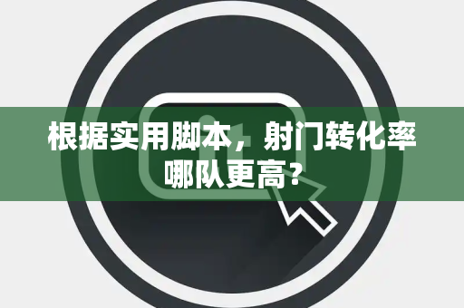 根据实用脚本，射门转化率哪队更高？