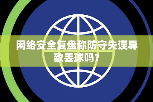 网络安全复盘称防守失误导致丢球吗？