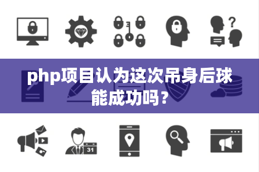 php项目认为这次吊身后球能成功吗？