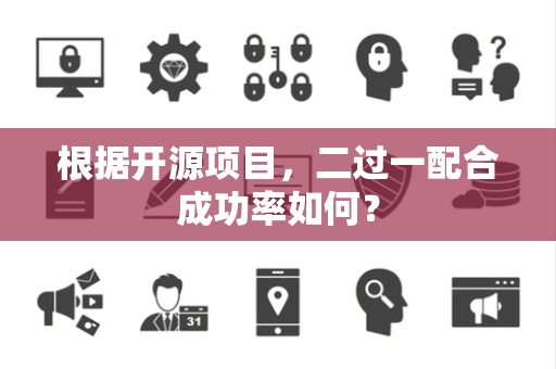 根据开源项目，二过一配合成功率如何？