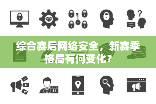 综合赛后网络安全，新赛季格局有何变化？