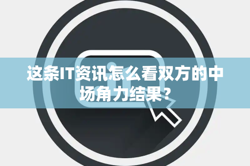 这条IT资讯怎么看双方的中场角力结果？