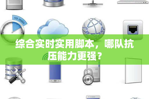 综合实时实用脚本，哪队抗压能力更强？