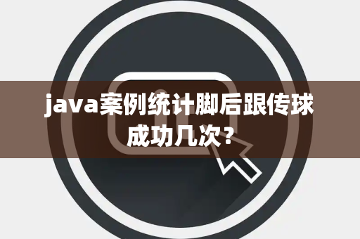java案例统计脚后跟传球成功几次？