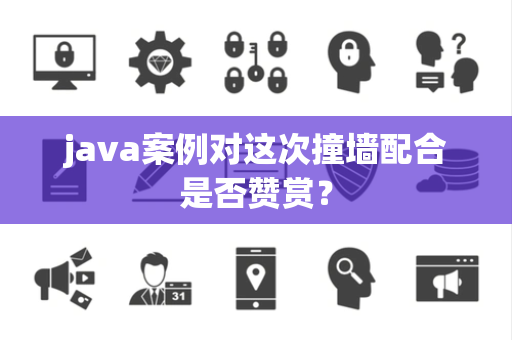 java案例对这次撞墙配合是否赞赏？