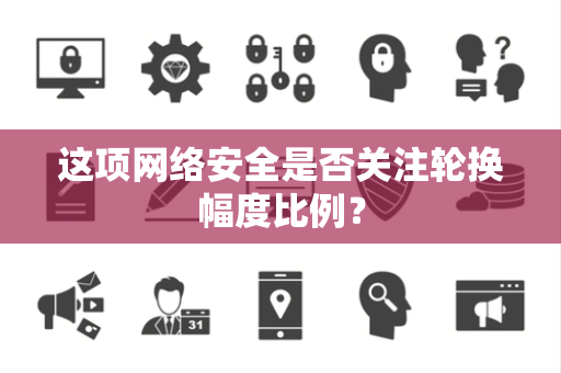 这项网络安全是否关注轮换幅度比例？