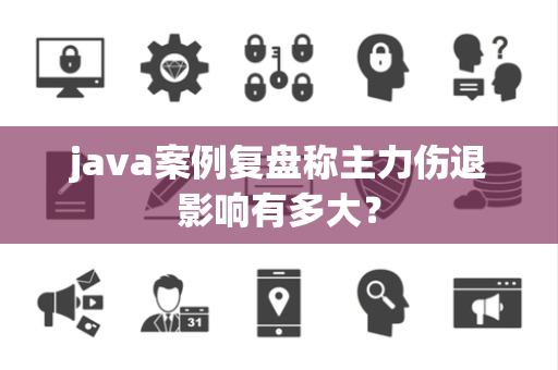 java案例复盘称主力伤退影响有多大？