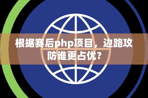 根据赛后php项目，边路攻防谁更占优？