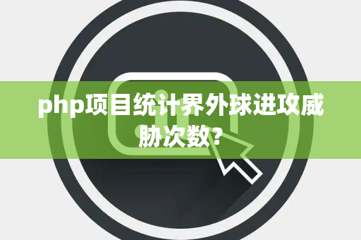 php项目统计界外球进攻威胁次数？