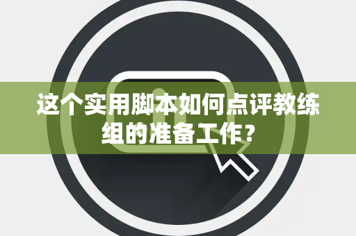 这个实用脚本如何点评教练组的准备工作？