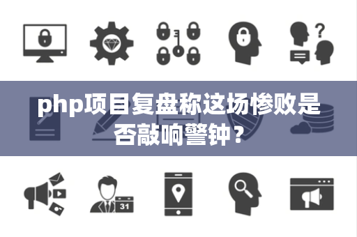 php项目复盘称这场惨败是否敲响警钟？