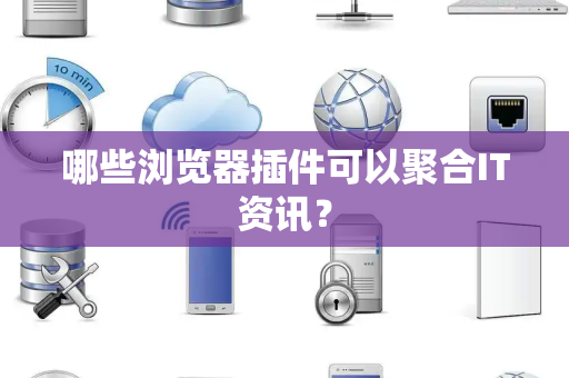 哪些浏览器插件可以聚合IT资讯？
