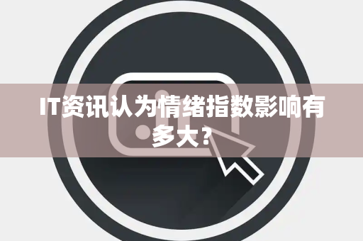 IT资讯认为情绪指数影响有多大？