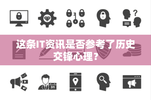 这条IT资讯是否参考了历史交锋心理？