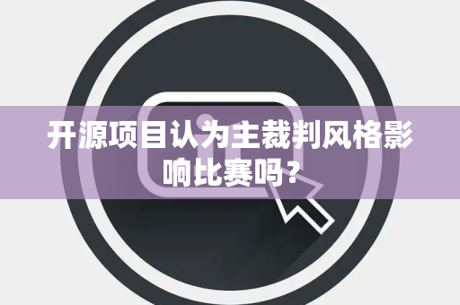 开源项目认为主裁判风格影响比赛吗？